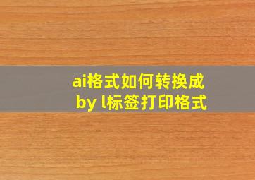 ai格式如何转换成by l标签打印格式